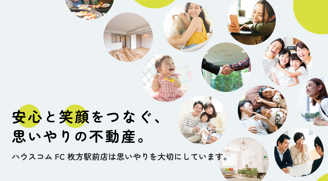 ハウスコムFC枚方駅前店は思いやりを大切にしています。安心と笑顔をつなぐ、思いやりの不動産。